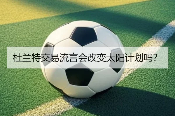 杜兰特交易流言会改变太阳计划吗？