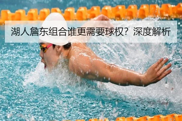 湖人詹东组合谁更需要球权？深度解析