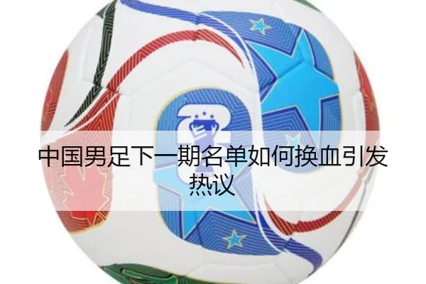 中国男足下一期名单如何换血引发热议