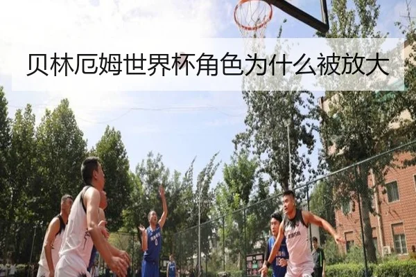 贝林厄姆世界杯角色为什么被放大