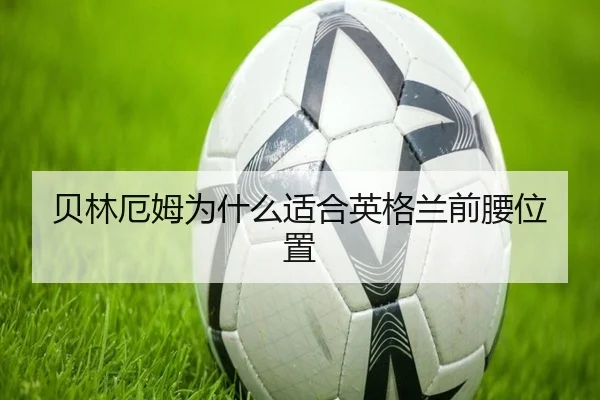 贝林厄姆为什么适合英格兰前腰位置