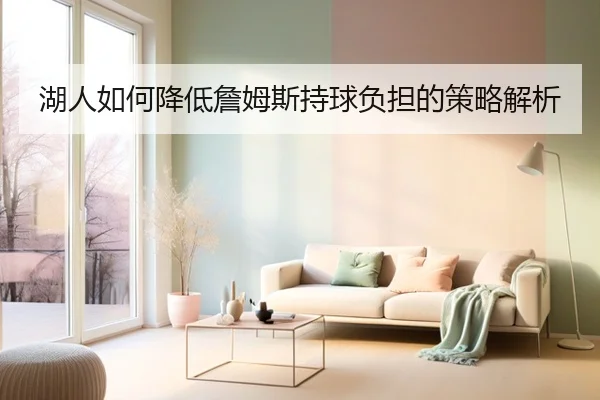 湖人如何降低詹姆斯持球负担的策略解析