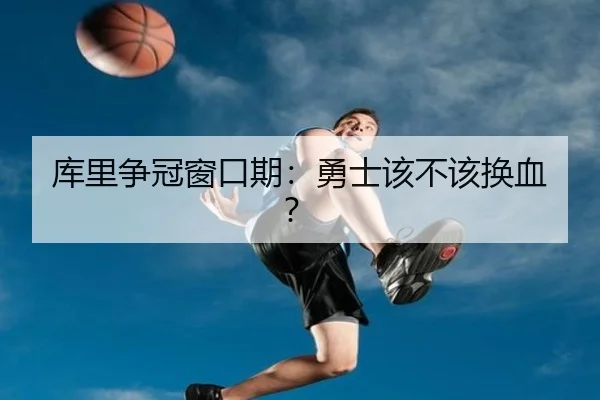 库里争冠窗口期：勇士该不该换血？